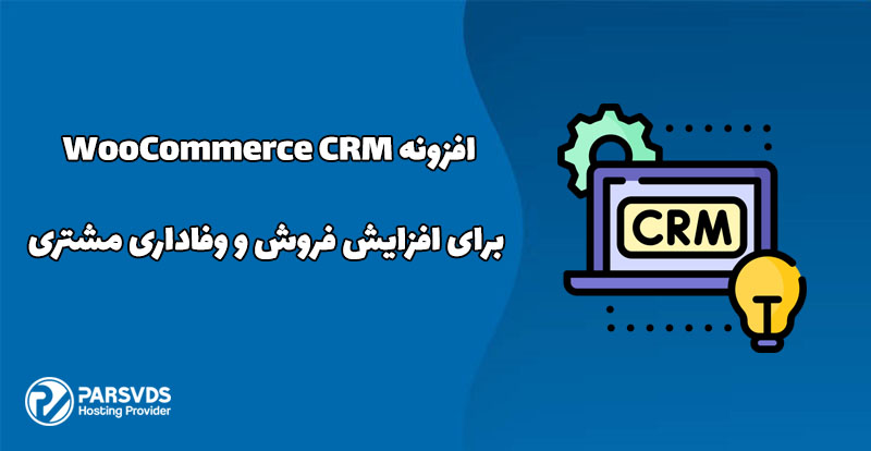 افزونه WooCommerce CRM برای افزایش فروش و وفاداری مشتری