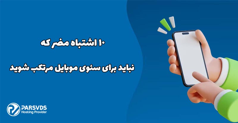 10 اشتباه مضر که نباید برای سئوی موبایل مرتکب شوید