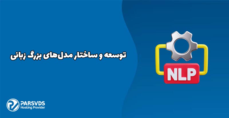 توسعه و ساختار مدل‌های بزرگ زبانی