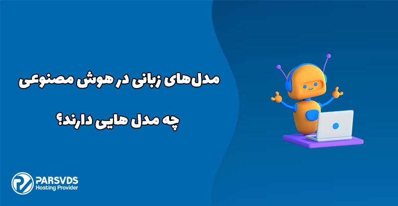 مدل‌های زبانی در هوش مصنوعی چه مدل هایی دارند؟