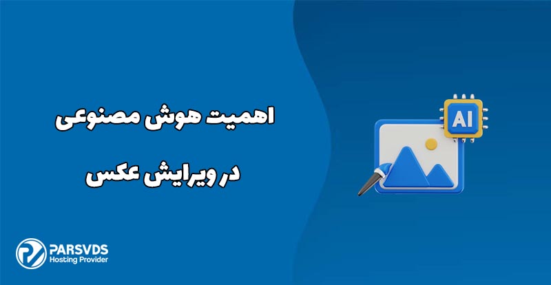 اهمیت هوش مصنوعی در ویرایش عکس