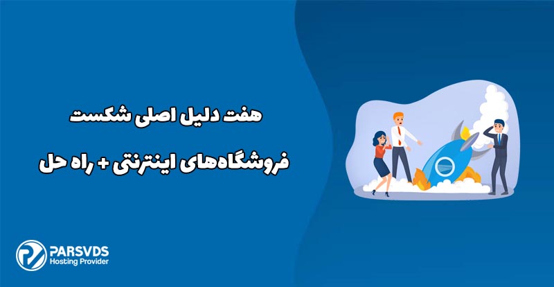 هفت دلیل اصلی شکست فروشگاه‌های اینترنتی + راه حل