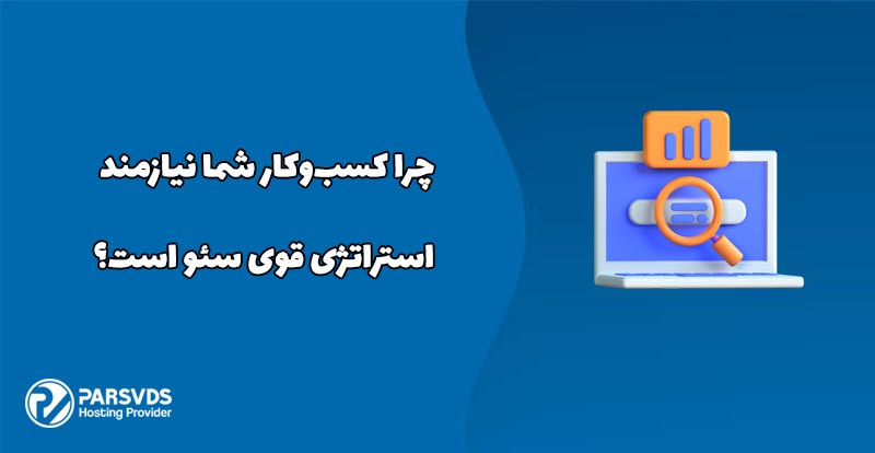 چرا کسب‌وکار شما نیازمند استراتژی قوی سئو است؟