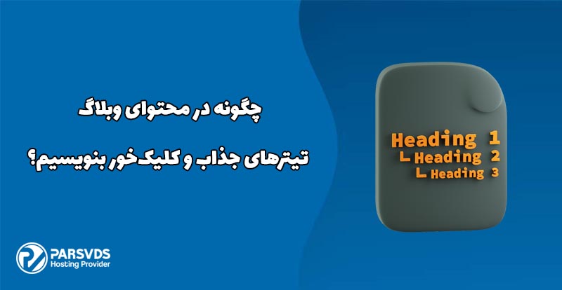 چگونه در محتوای وبلاگ تیترهای جذاب و کلیک‌خور بنویسیم؟