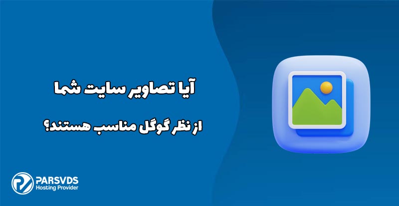 آیا تصاویر سایت شما از نظر گوگل مناسب هستند؟