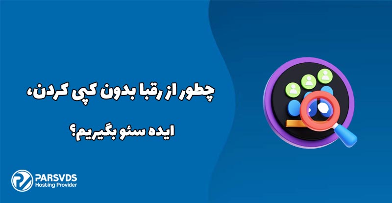 چطور از رقبا بدون کپی کردن، ایده سئو بگیریم؟
