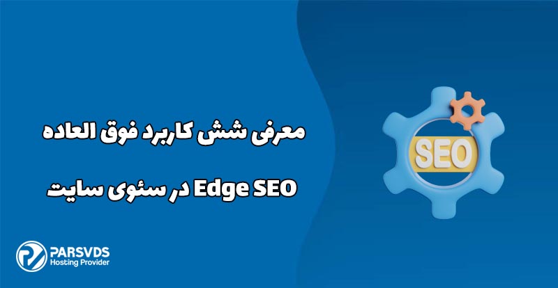 معرفی شش کاربرد فوق العاده Edge SEO در سئوی سایت