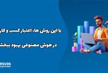 با این روش ها، اعتبار کسب و کارتان را در هوش مصنوعی بهبود ببخشید!