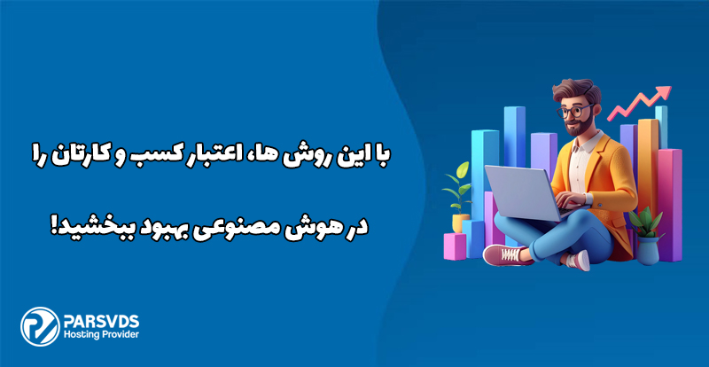 با این روش ها، اعتبار کسب و کارتان را در هوش مصنوعی بهبود ببخشید!