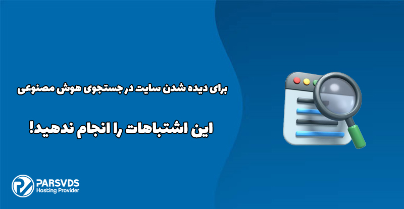 برای دیده شدن سایت در جستجوی هوش مصنوعی این اشتباهات را انجام ندهید!